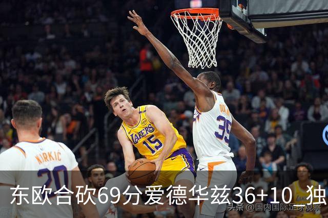东欧合砍69分爱德华兹36+10 独行侠力克森林狼