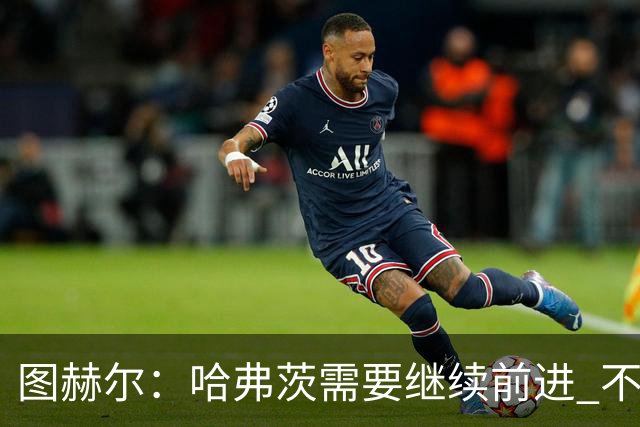 图赫尔：哈弗茨需要继续前进 不能过度使用詹姆斯
