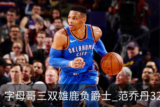 字母哥三双雄鹿负爵士 范乔丹32分热火克火箭
